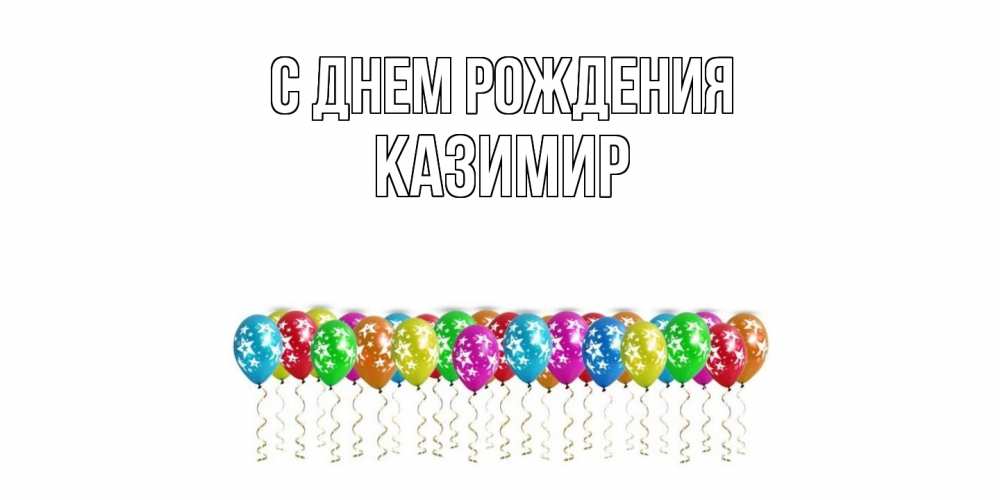 Открытка на каждый день с именем, Казимир С днем рождения Воздушные шары, звезды Прикольная открытка с пожеланием онлайн скачать бесплатно 