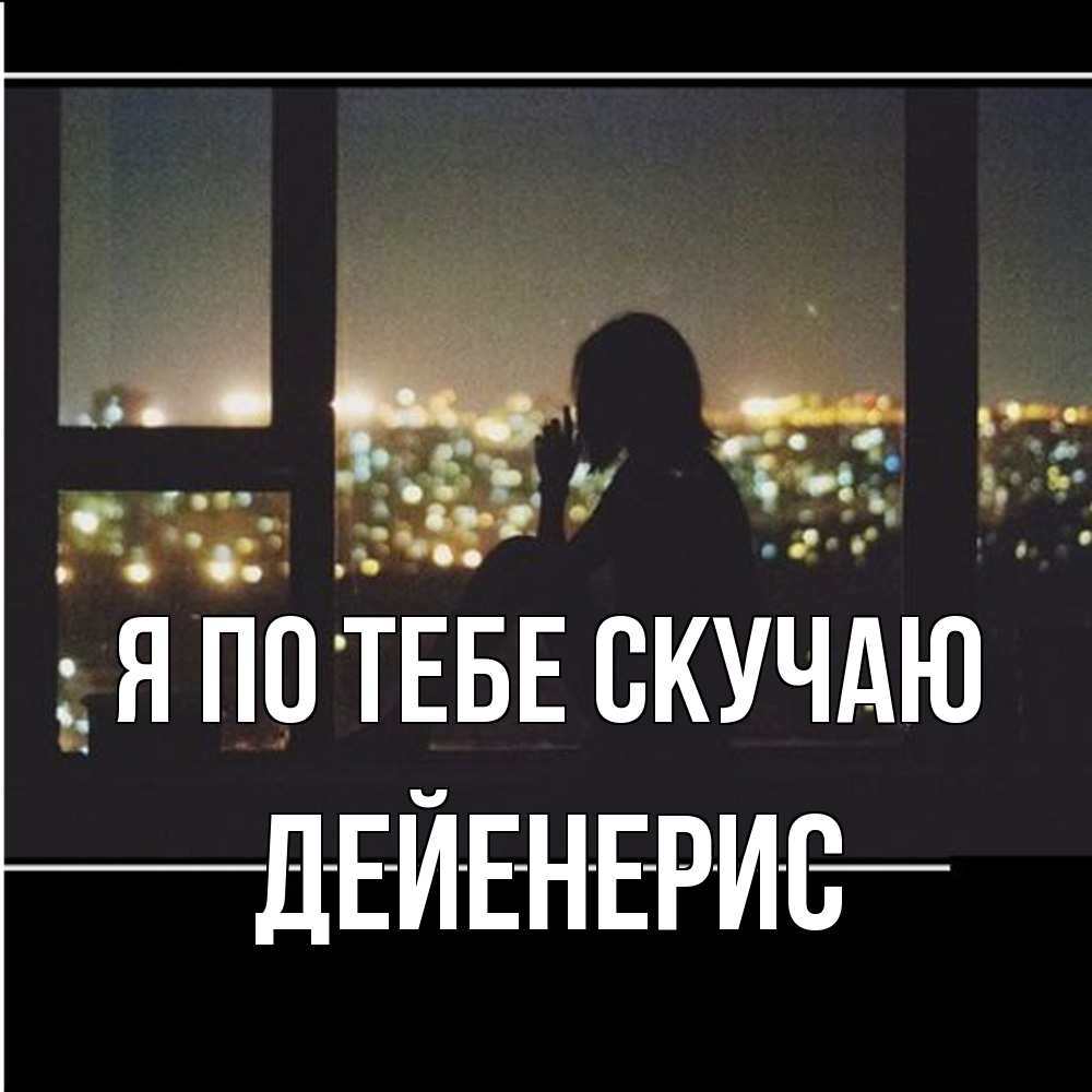 Открытка на каждый день с именем, Дейенерис Я по тебе скучаю у окна Прикольная открытка с пожеланием онлайн скачать бесплатно 