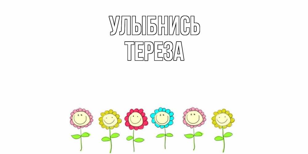 Открытка на каждый день с именем, Тереза Улыбнись улыбка, цветы Прикольная открытка с пожеланием онлайн скачать бесплатно 
