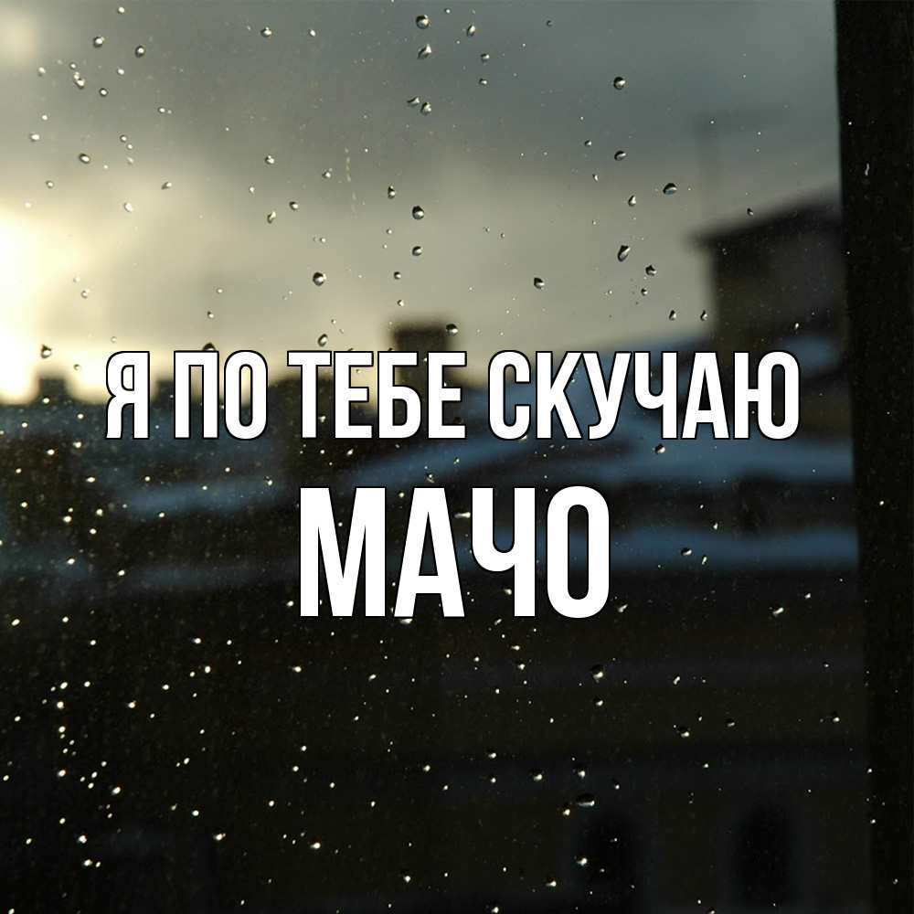 Открытка на каждый день с именем, Мачо Я по тебе скучаю капли на стекле Прикольная открытка с пожеланием онлайн скачать бесплатно 