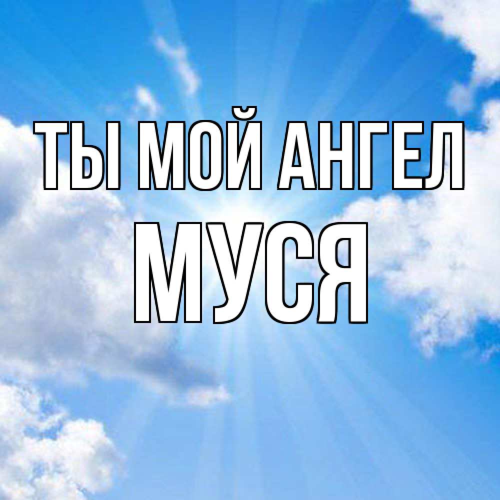 Открытка на каждый день с именем, Муся Ты мой ангел лучики ангельского света с неба Прикольная открытка с пожеланием онлайн скачать бесплатно 