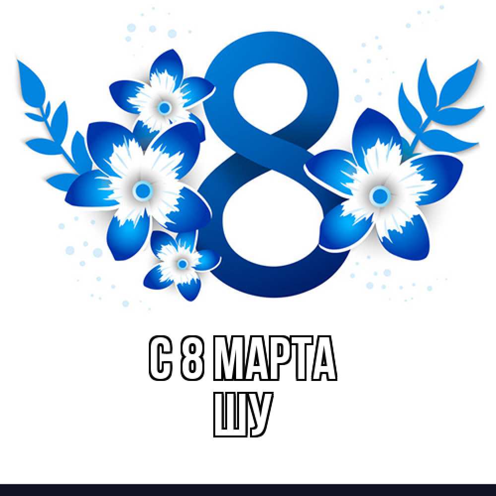 Открытка на каждый день с именем, Шу C 8 МАРТА цветы Прикольная открытка с пожеланием онлайн скачать бесплатно 