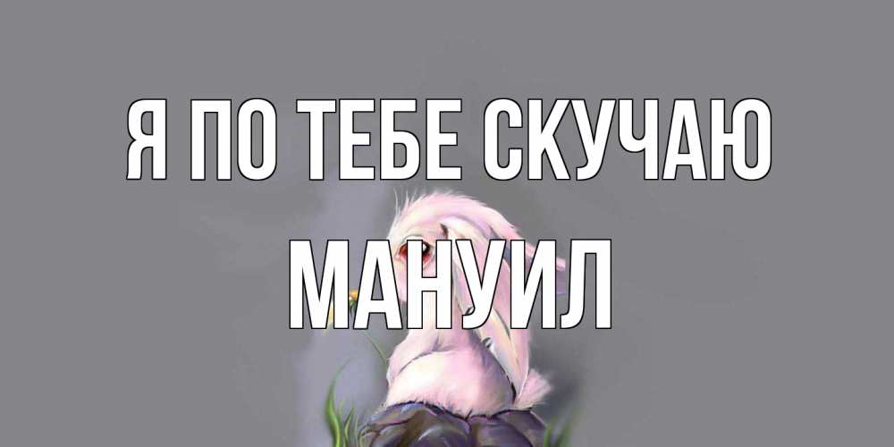 Открытка на каждый день с именем, Мануил Я по тебе скучаю заяц Прикольная открытка с пожеланием онлайн скачать бесплатно 
