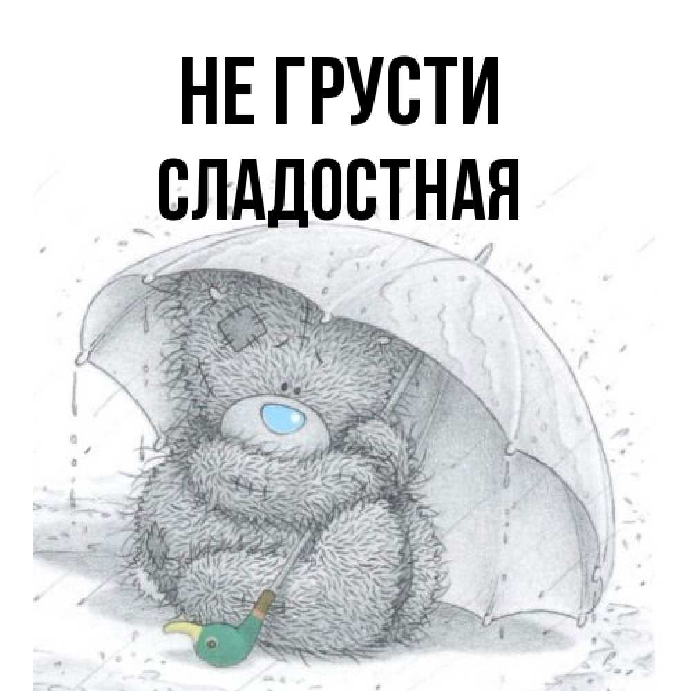 Открытка на каждый день с именем, Сладостная Не грусти спасите мишку Тедди Прикольная открытка с пожеланием онлайн скачать бесплатно 