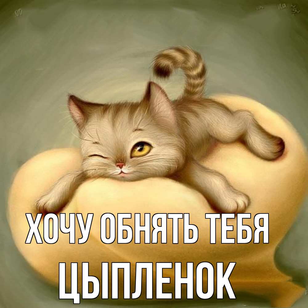 Открытка на каждый день с именем, Цыпленок Хочу обнять тебя кошечка Прикольная открытка с пожеланием онлайн скачать бесплатно 