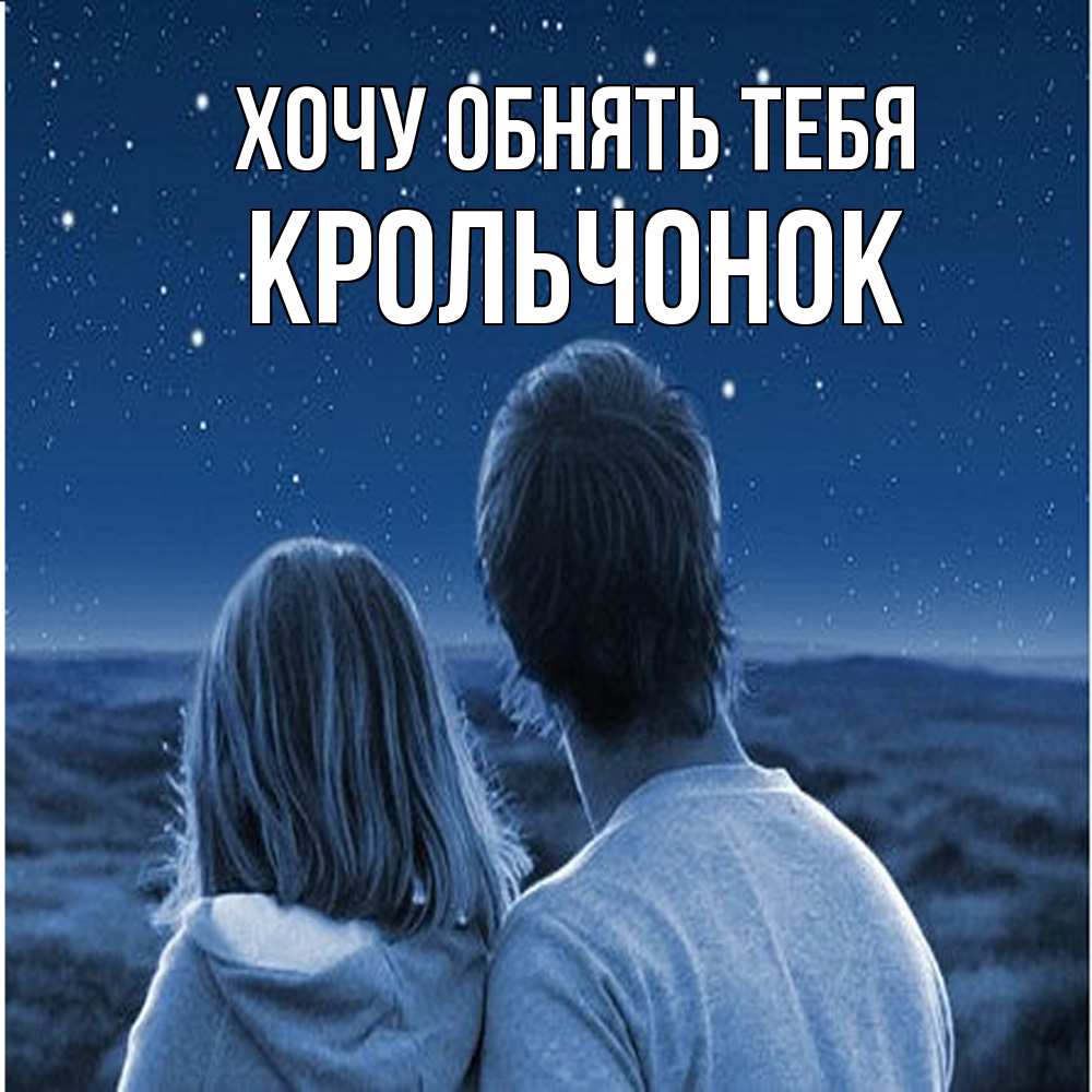 Открытка на каждый день с именем, Крольчонок Хочу обнять тебя парень с девушкой смотрят на звезды Прикольная открытка с пожеланием онлайн скачать бесплатно 