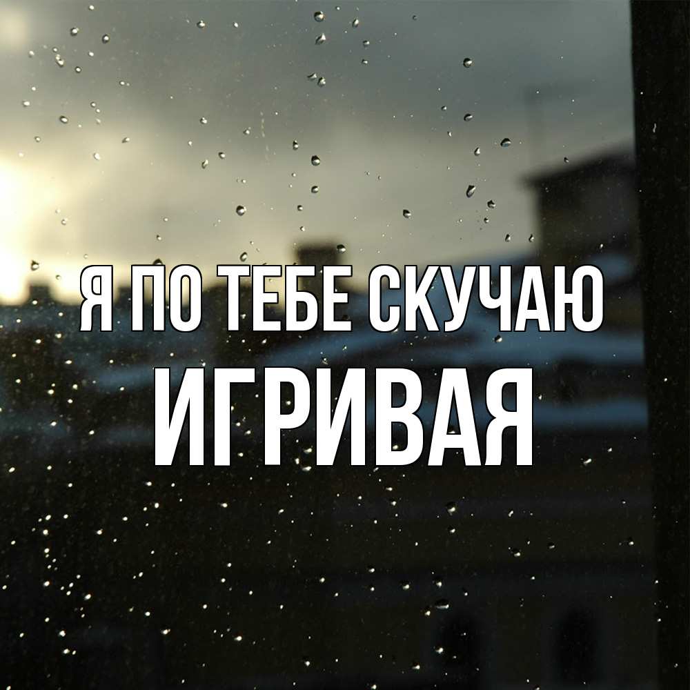 Открытка на каждый день с именем, игривая Я по тебе скучаю капли на стекле Прикольная открытка с пожеланием онлайн скачать бесплатно 