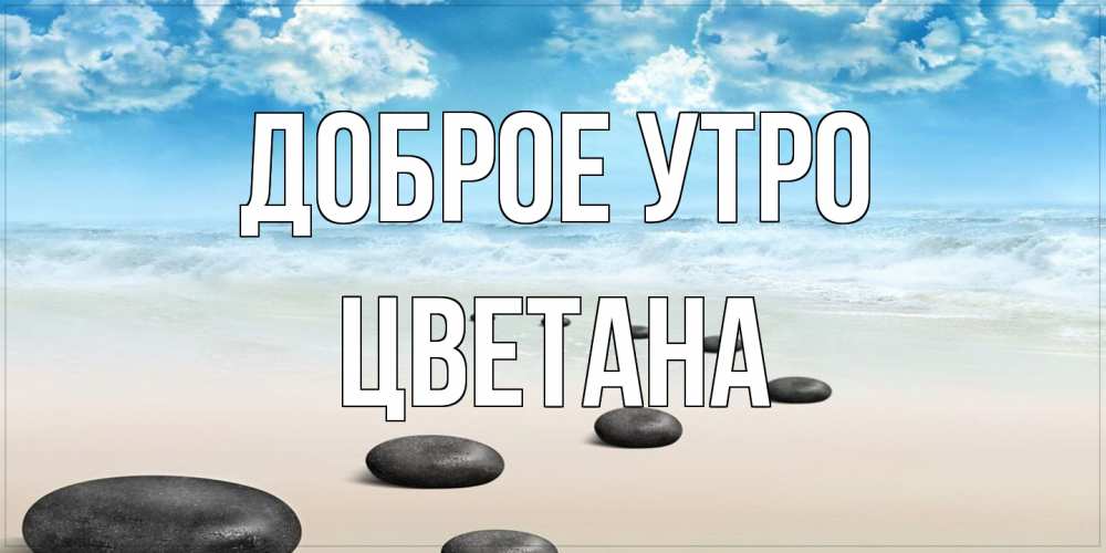 Открытка на каждый день с именем, Цветана Доброе утро море небо и песок Прикольная открытка с пожеланием онлайн скачать бесплатно 