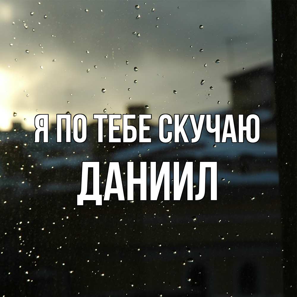 Открытка на каждый день с именем, Даниил Я по тебе скучаю капли на стекле Прикольная открытка с пожеланием онлайн скачать бесплатно 