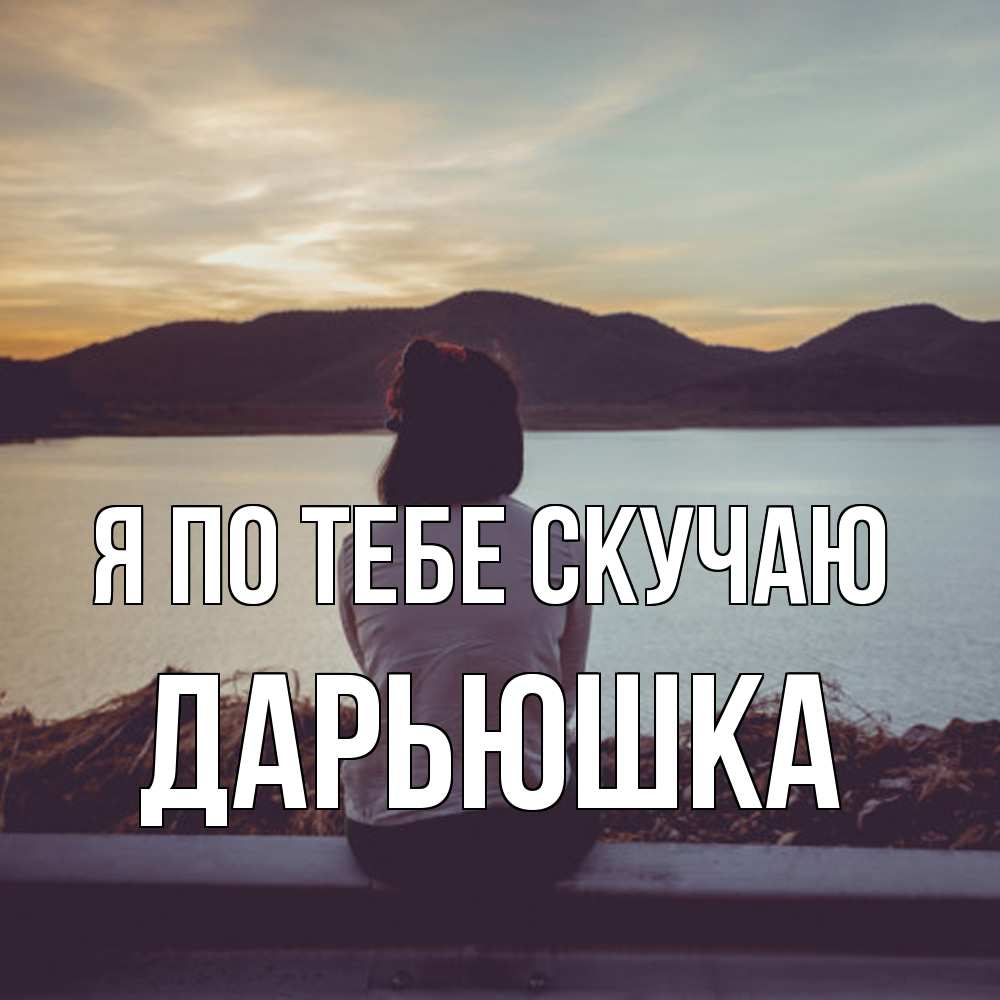 Открытка на каждый день с именем, Дарьюшка Я по тебе скучаю я уже соскучилась Прикольная открытка с пожеланием онлайн скачать бесплатно 