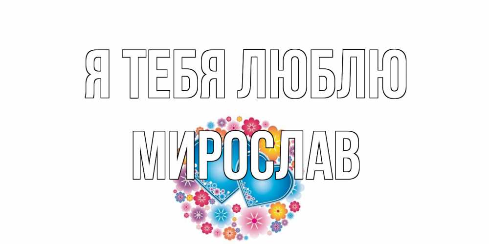 Открытка на каждый день с именем, Мирослав Я тебя люблю цветы, сердце Прикольная открытка с пожеланием онлайн скачать бесплатно 