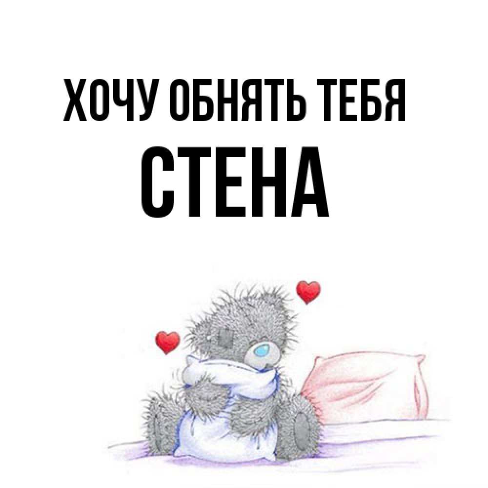 Открытка на каждый день с именем, Стена Хочу обнять тебя сердечки мишка Тедди и кроватка Прикольная открытка с пожеланием онлайн скачать бесплатно 