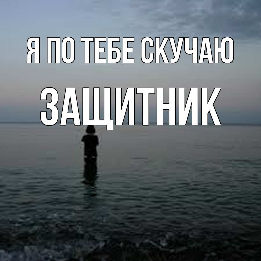 Открытка на каждый день с именем, Защитник Я по тебе скучаю скука Прикольная открытка с пожеланием онлайн скачать бесплатно 