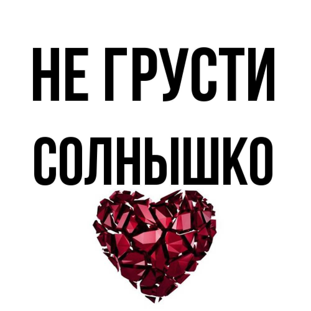 Открытка на каждый день с именем, Солнышко Не грусти рубиновое сердечко Прикольная открытка с пожеланием онлайн скачать бесплатно 