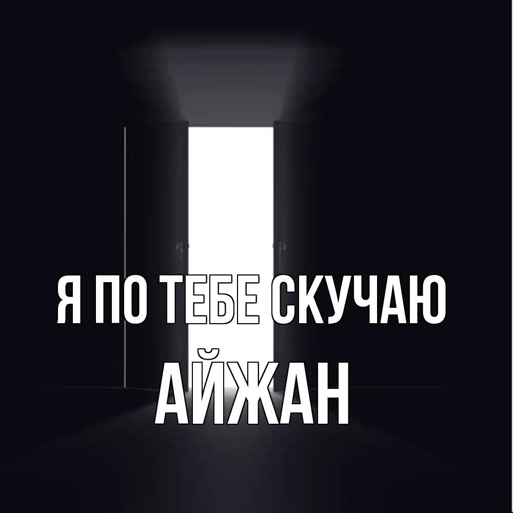 Открытка на каждый день с именем, Айжан Я по тебе скучаю дверь и свет Прикольная открытка с пожеланием онлайн скачать бесплатно 