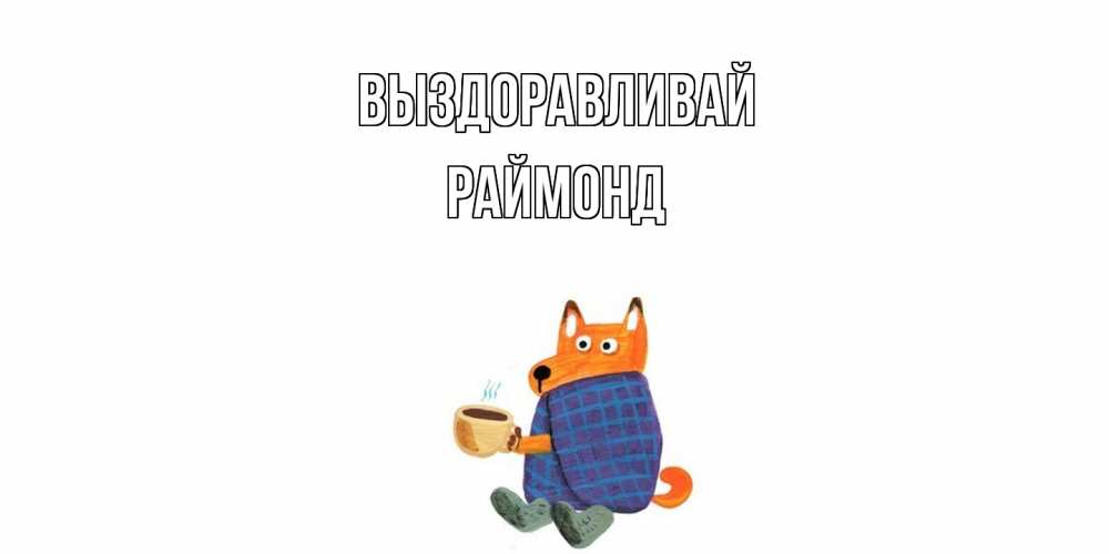 Открытка на каждый день с именем, Раймонд Выздоравливай выздоравливайте для родных Прикольная открытка с пожеланием онлайн скачать бесплатно 