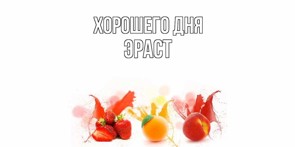 Открытка на каждый день с именем, Эраст Хорошего дня открытки Прикольная открытка с пожеланием онлайн скачать бесплатно 