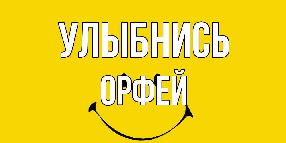 Открытка на каждый день с именем, Орфей Улыбнись радость и улыбка Прикольная открытка с пожеланием онлайн скачать бесплатно 