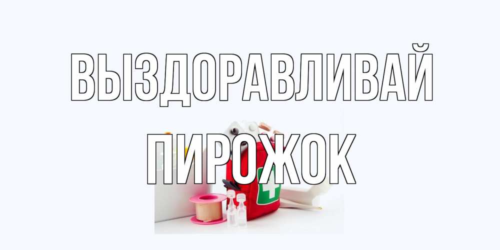 Открытка на каждый день с именем, пирожок Выздоравливай аптечка Прикольная открытка с пожеланием онлайн скачать бесплатно 