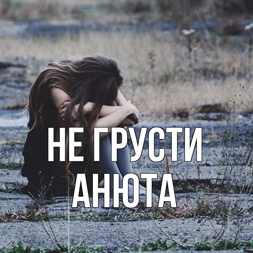 Открытка на каждый день с именем, Анюта Не грусти длинные волосы и камни Прикольная открытка с пожеланием онлайн скачать бесплатно 
