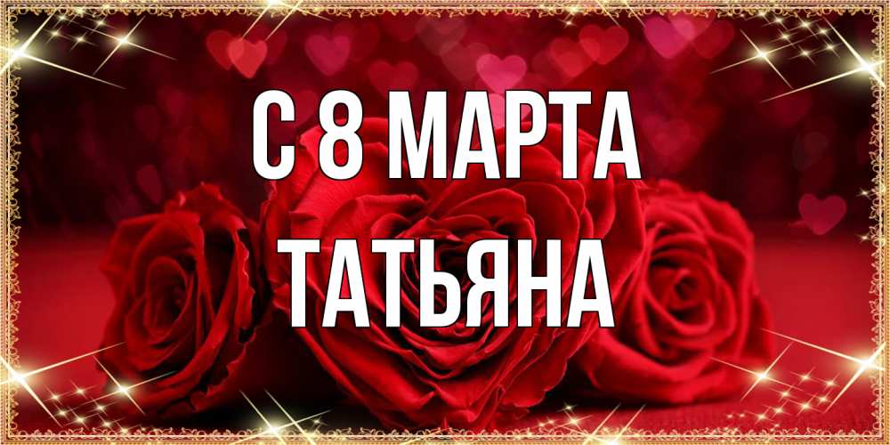 Открытка на каждый день с именем, Татьяна C 8 МАРТА три красные розы Прикольная открытка с пожеланием онлайн скачать бесплатно 