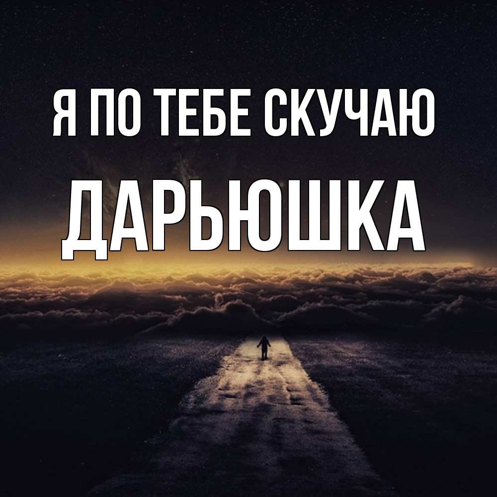 Открытка на каждый день с именем, Дарьюшка Я по тебе скучаю идем Прикольная открытка с пожеланием онлайн скачать бесплатно 