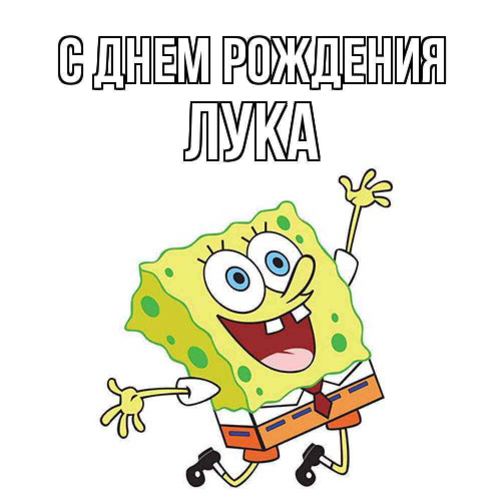 Открытка на каждый день с именем, Лука С днем рождения губка боб Прикольная открытка с пожеланием онлайн скачать бесплатно 