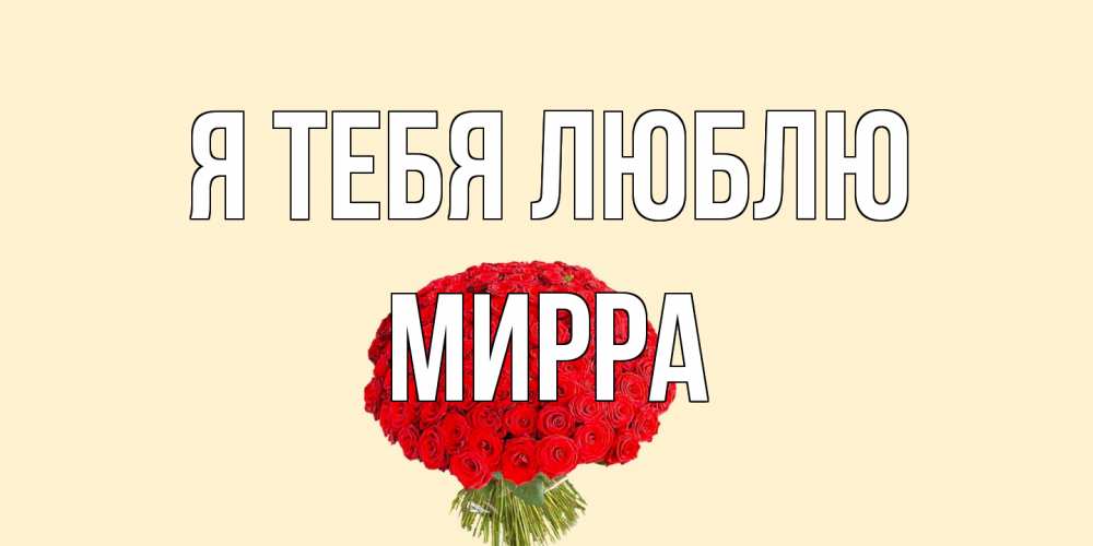 Открытка на каждый день с именем, Мирра Я тебя люблю розы Прикольная открытка с пожеланием онлайн скачать бесплатно 