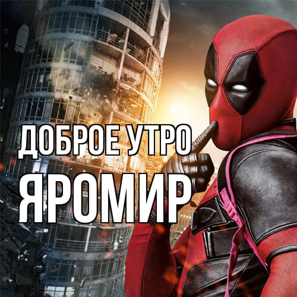Открытка на каждый день с именем, Яромир Доброе утро марвел и дедпул на фоне небоскреба Прикольная открытка с пожеланием онлайн скачать бесплатно 