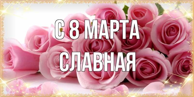 Открытка с именем, Славная, C 8 МАРТА