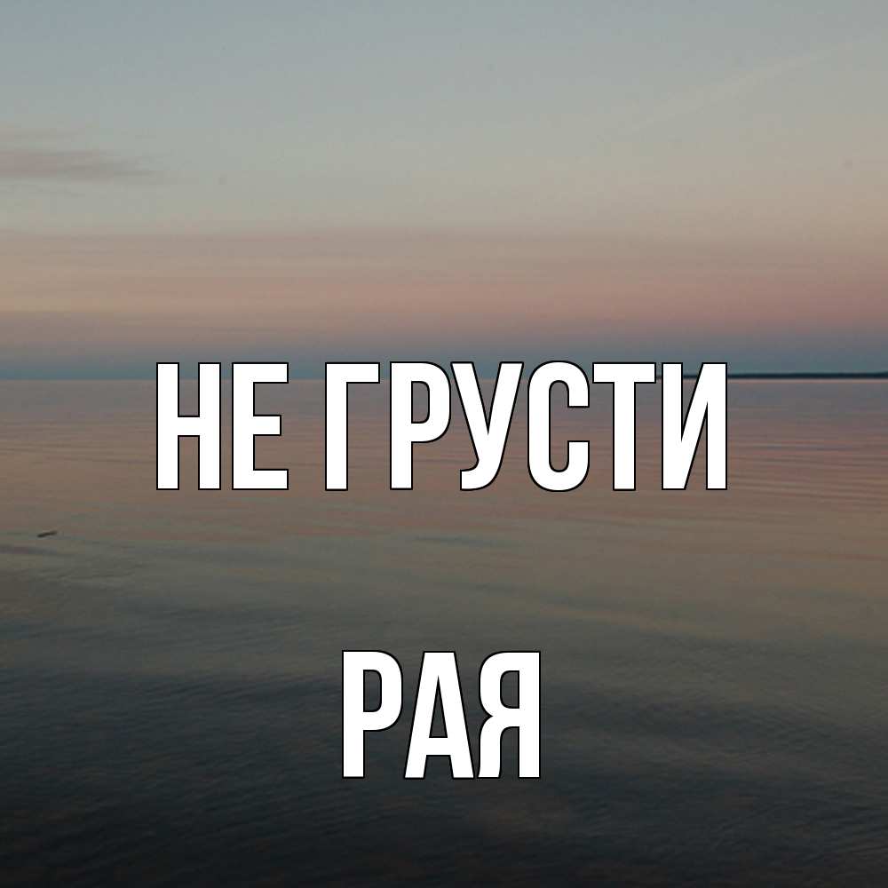 Открытка на каждый день с именем, Рая Не грусти водная гладь Прикольная открытка с пожеланием онлайн скачать бесплатно 