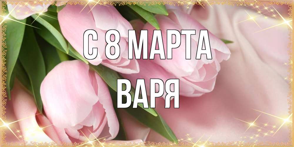 Открытка на каждый день с именем, Варя C 8 МАРТА поздравления с международным женским днем Прикольная открытка с пожеланием онлайн скачать бесплатно 
