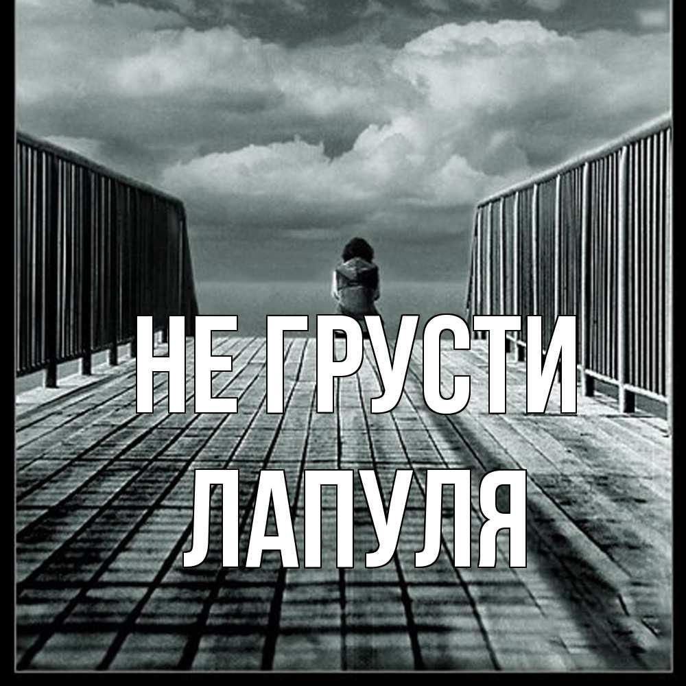 Открытка на каждый день с именем, Лапуля Не грусти облака пирс забор 1 Прикольная открытка с пожеланием онлайн скачать бесплатно 