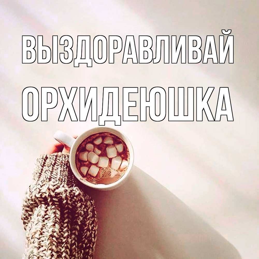 Открытка на каждый день с именем, Орхидеюшка Выздоравливай рука в свитре Прикольная открытка с пожеланием онлайн скачать бесплатно 