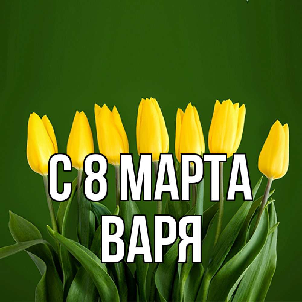 Открытка на каждый день с именем, Варя C 8 МАРТА желтого цвета 3 Прикольная открытка с пожеланием онлайн скачать бесплатно 