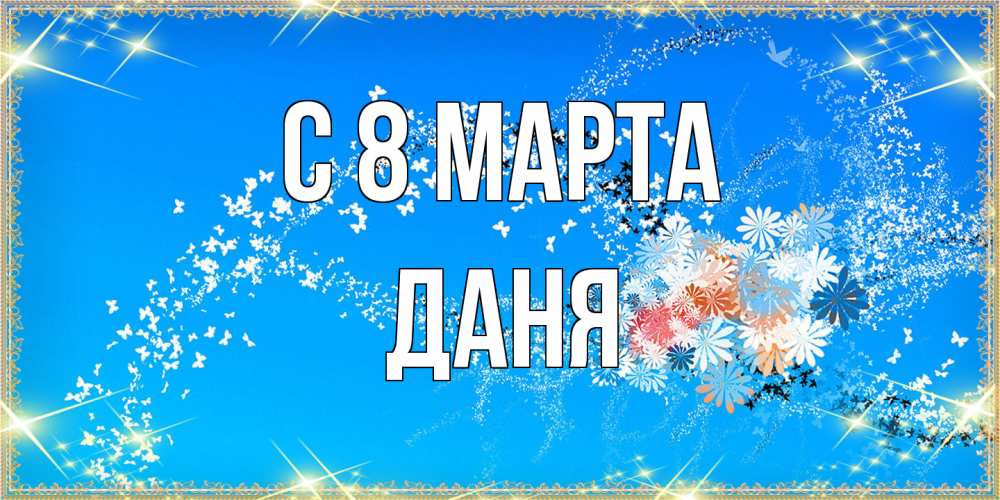 Открытка на каждый день с именем, Даня C 8 МАРТА открытка с подписью к международному женскому дню Прикольная открытка с пожеланием онлайн скачать бесплатно 