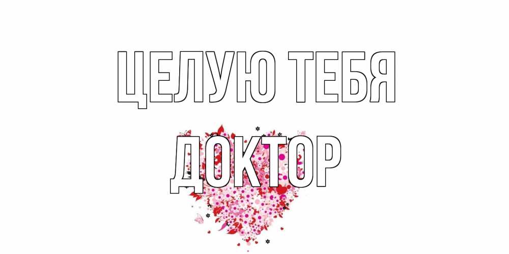 Открытка на каждый день с именем, Доктор Целую тебя сердце Прикольная открытка с пожеланием онлайн скачать бесплатно 