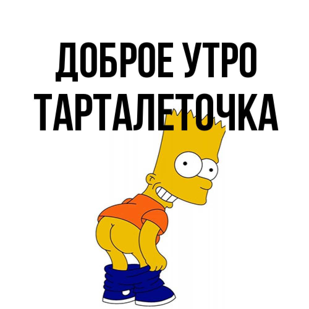 Открытка на каждый день с именем, Тарталеточка Доброе утро Открытки с Симпсонами Прикольная открытка с пожеланием онлайн скачать бесплатно 