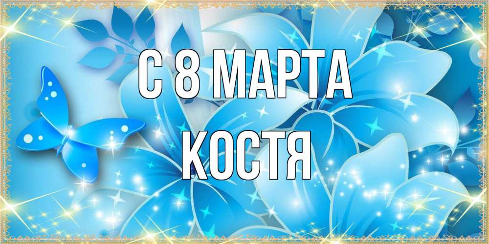 Открытка на каждый день с именем, Костя C 8 МАРТА современные открытки на международный женский день для любимой Прикольная открытка с пожеланием онлайн скачать бесплатно 