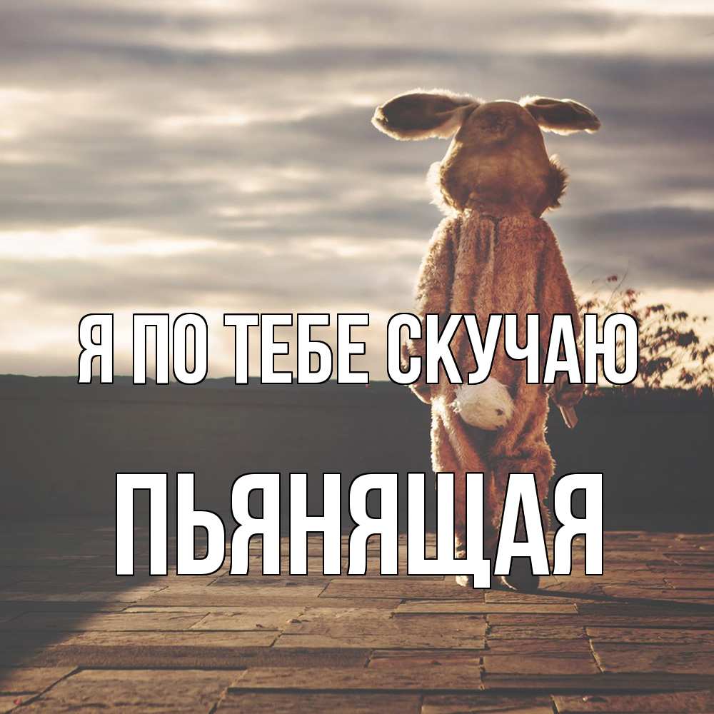 Открытка на каждый день с именем, Пьянящая Я по тебе скучаю даже в костюме зайца Прикольная открытка с пожеланием онлайн скачать бесплатно 