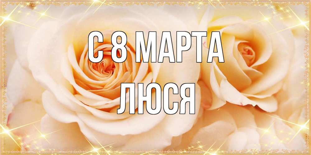 Открытка на каждый день с именем, Люся C 8 МАРТА новые открытки для мамы на 8 марта Прикольная открытка с пожеланием онлайн скачать бесплатно 