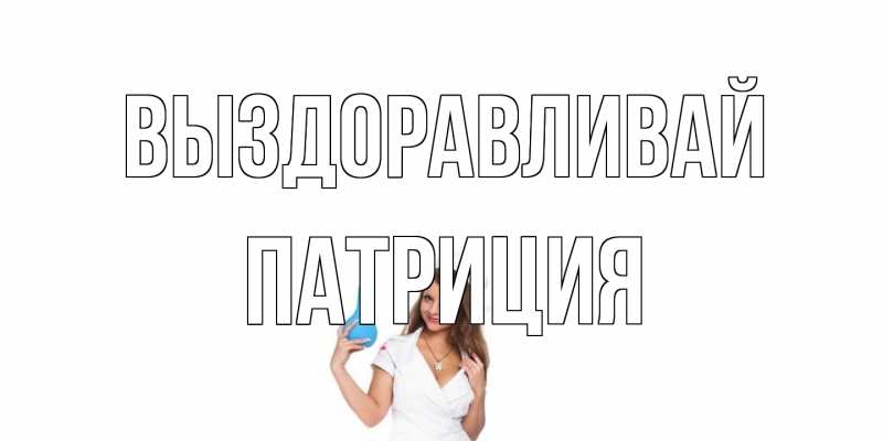 Открытка с именем, Патриция, Выздоравливай