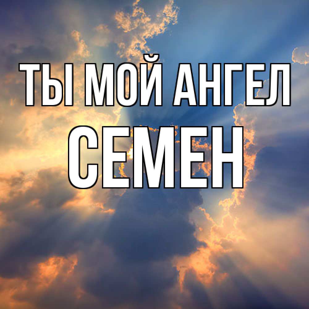 Открытка на каждый день с именем, Семен Ты мой ангел ангельский свет сквозь облака Прикольная открытка с пожеланием онлайн скачать бесплатно 