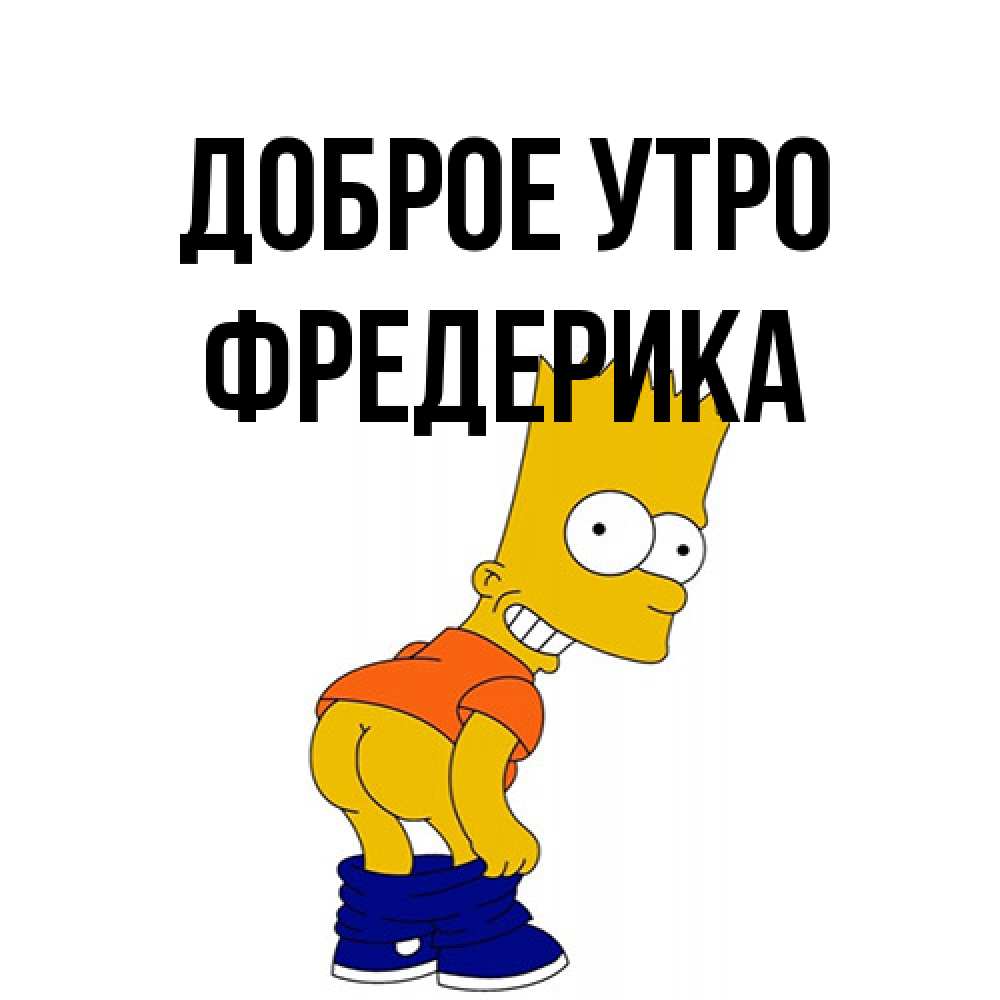 Открытка на каждый день с именем, Фредерика Доброе утро Открытки с Симпсонами Прикольная открытка с пожеланием онлайн скачать бесплатно 