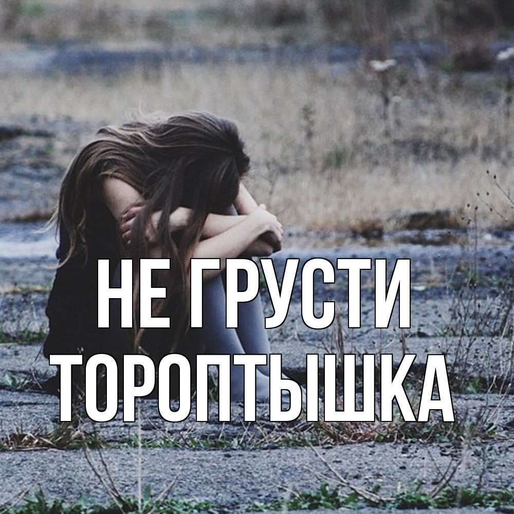 Открытка на каждый день с именем, Тороптышка Не грусти длинные волосы и камни Прикольная открытка с пожеланием онлайн скачать бесплатно 