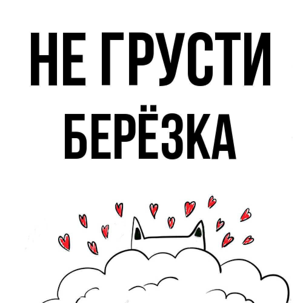 Открытка на каждый день с именем, Берёзка Не грусти облако и ушки котика с сердечками Прикольная открытка с пожеланием онлайн скачать бесплатно 