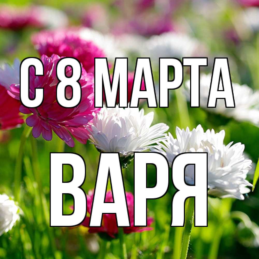 Открытка на каждый день с именем, Варя C 8 МАРТА международный женский день 1 Прикольная открытка с пожеланием онлайн скачать бесплатно 