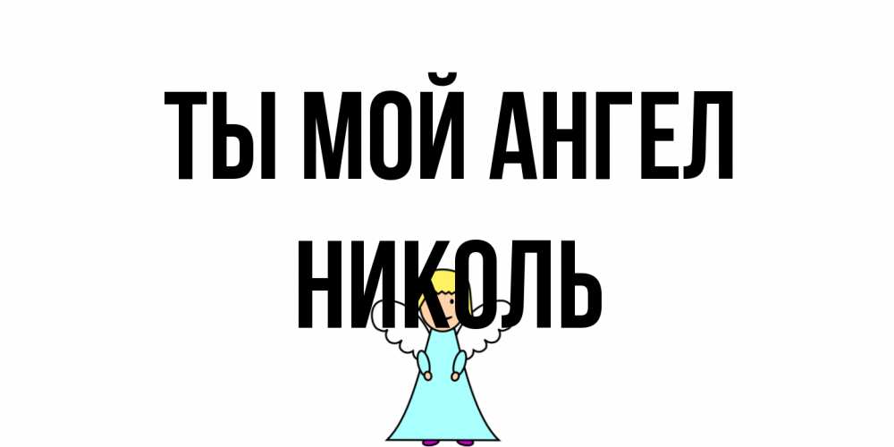 Открытка на каждый день с именем, Николь Ты мой ангел ангел Прикольная открытка с пожеланием онлайн скачать бесплатно 