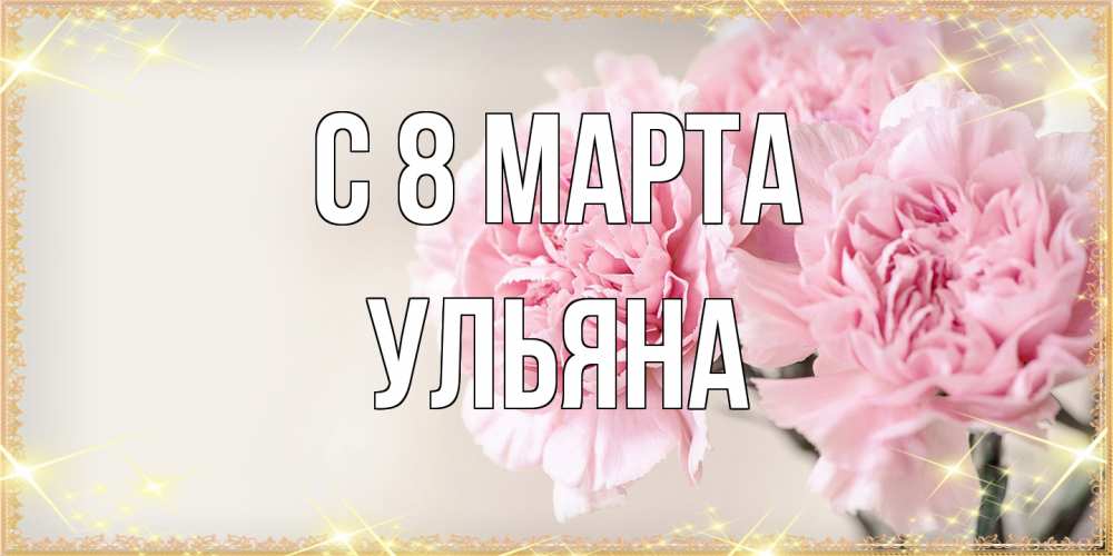 Открытка на каждый день с именем, Ульяна C 8 МАРТА открытка с розовыми цветами в рамочке с подписью на 8 марта Прикольная открытка с пожеланием онлайн скачать бесплатно 