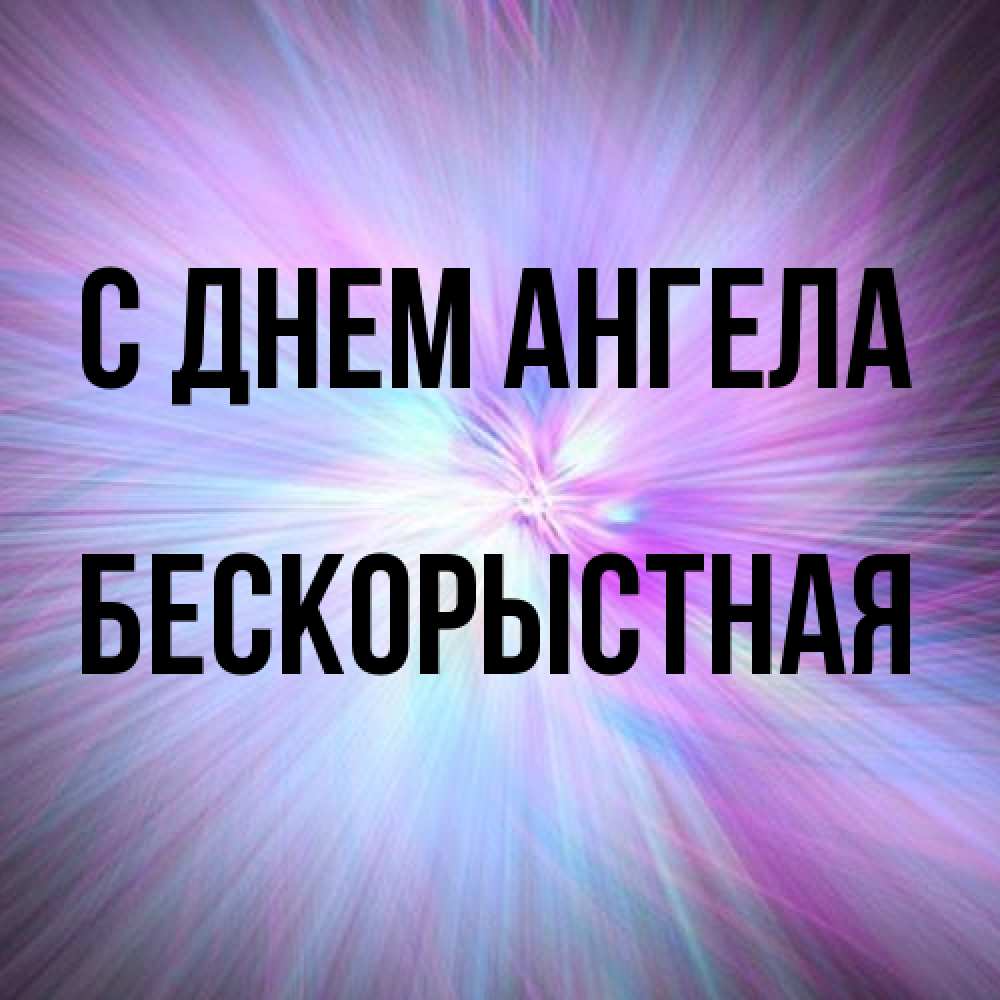 Открытка на каждый день с именем, Бескорыстная С днем ангела ангельский свет Прикольная открытка с пожеланием онлайн скачать бесплатно 